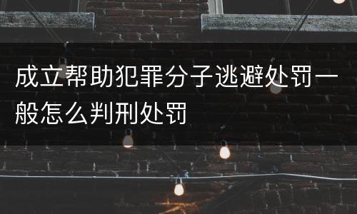 成立帮助犯罪分子逃避处罚一般怎么判刑处罚