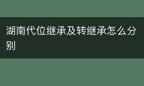 湖南代位继承及转继承怎么分别