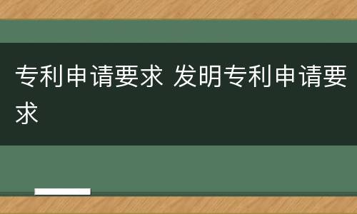 专利申请要求 发明专利申请要求