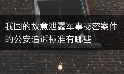 我国的故意泄露军事秘密案件的公安追诉标准有哪些
