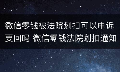 微信零钱被法院划扣可以申诉要回吗 微信零钱法院划扣通知还会被扣吗