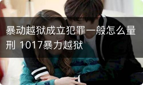 暴动越狱成立犯罪一般怎么量刑 1017暴力越狱