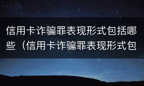 信用卡诈骗罪表现形式包括哪些（信用卡诈骗罪表现形式包括哪些方面）
