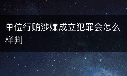 单位行贿涉嫌成立犯罪会怎么样判