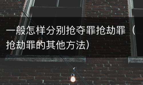 一般怎样分别抢夺罪抢劫罪（抢劫罪的其他方法）