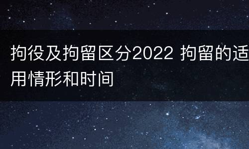 拘役及拘留区分2022 拘留的适用情形和时间