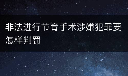 非法进行节育手术涉嫌犯罪要怎样判罚