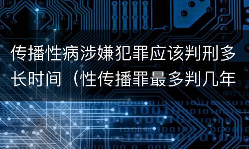 传播性病涉嫌犯罪应该判刑多长时间（性传播罪最多判几年）