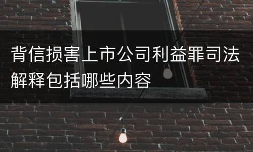 背信损害上市公司利益罪司法解释包括哪些内容