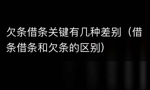 欠条借条关键有几种差别（借条借条和欠条的区别）