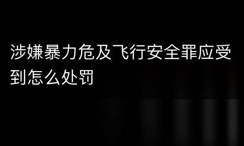 涉嫌暴力危及飞行安全罪应受到怎么处罚