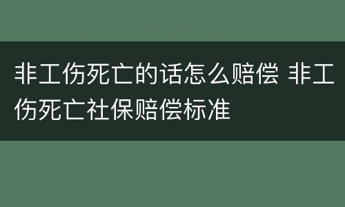 非工伤死亡的话怎么赔偿 非工伤死亡社保赔偿标准