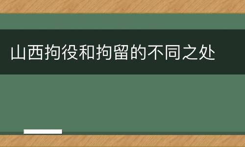 山西拘役和拘留的不同之处