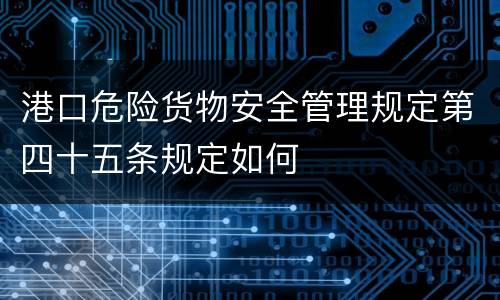 港口危险货物安全管理规定第四十五条规定如何