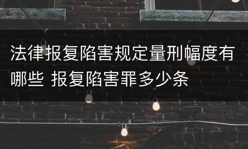法律报复陷害规定量刑幅度有哪些 报复陷害罪多少条