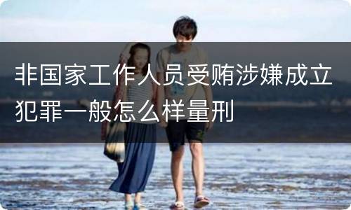 非国家工作人员受贿涉嫌成立犯罪一般怎么样量刑