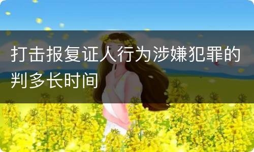 打击报复证人行为涉嫌犯罪的判多长时间