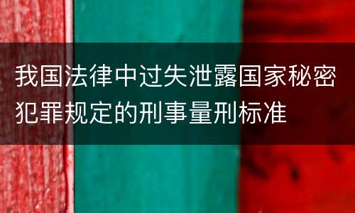 我国法律中过失泄露国家秘密犯罪规定的刑事量刑标准