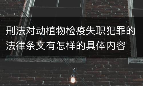 刑法对动植物检疫失职犯罪的法律条文有怎样的具体内容
