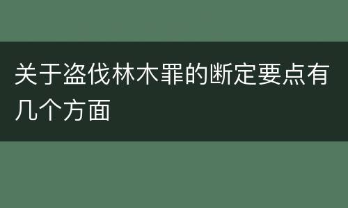 关于盗伐林木罪的断定要点有几个方面