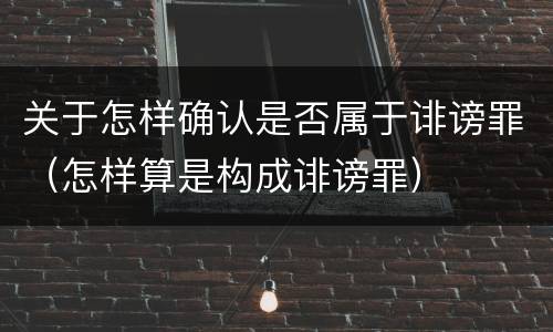 关于怎样确认是否属于诽谤罪（怎样算是构成诽谤罪）