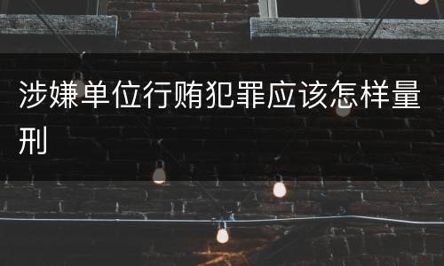 涉嫌单位行贿犯罪应该怎样量刑