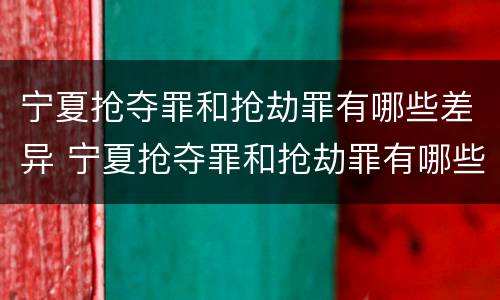 宁夏抢夺罪和抢劫罪有哪些差异 宁夏抢夺罪和抢劫罪有哪些差异呢
