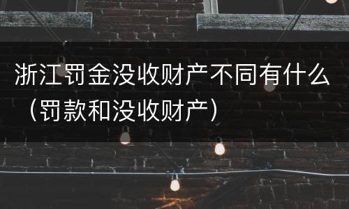 浙江罚金没收财产不同有什么（罚款和没收财产）