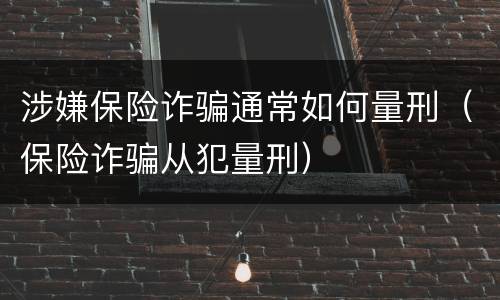 涉嫌保险诈骗通常如何量刑（保险诈骗从犯量刑）