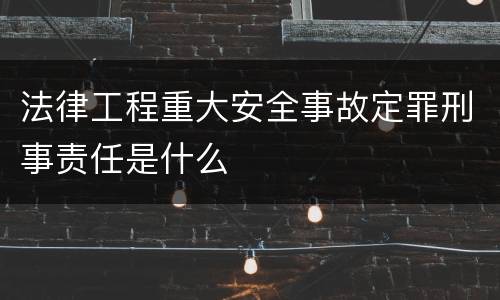 法律工程重大安全事故定罪刑事责任是什么