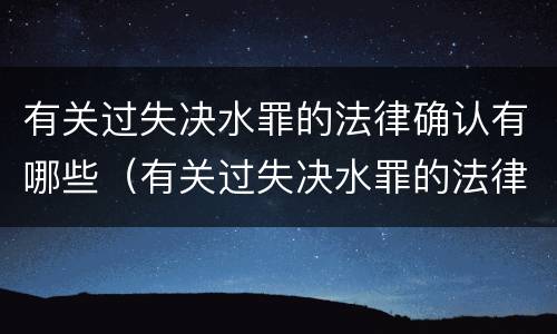 有关过失决水罪的法律确认有哪些（有关过失决水罪的法律确认有哪些条件）