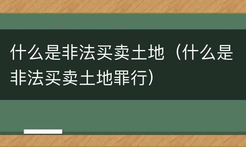 什么是非法买卖土地（什么是非法买卖土地罪行）