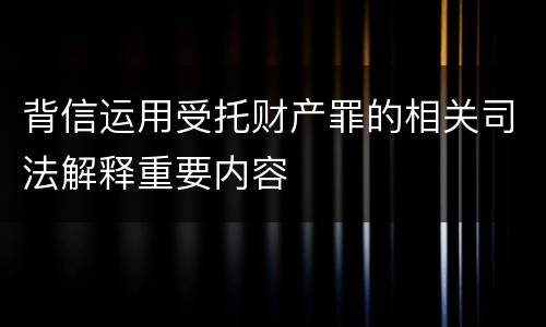 背信运用受托财产罪的相关司法解释重要内容