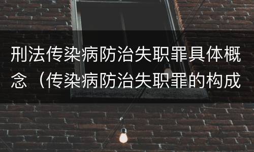 刑法传染病防治失职罪具体概念（传染病防治失职罪的构成要件）