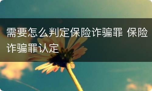 需要怎么判定保险诈骗罪 保险诈骗罪认定