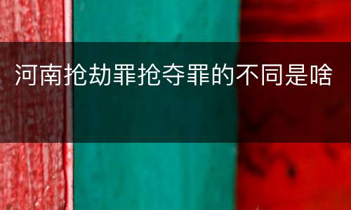 河南抢劫罪抢夺罪的不同是啥