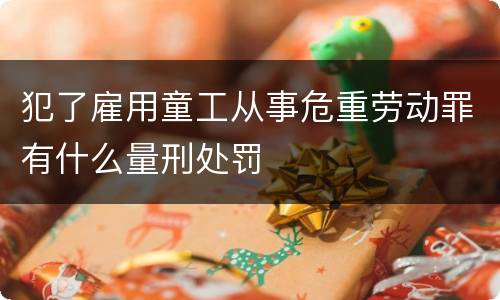 犯了雇用童工从事危重劳动罪有什么量刑处罚