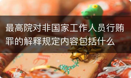 最高院对非国家工作人员行贿罪的解释规定内容包括什么