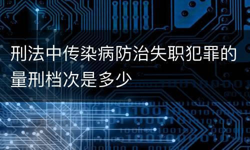 刑法中传染病防治失职犯罪的量刑档次是多少