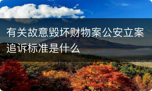 有关故意毁坏财物案公安立案追诉标准是什么
