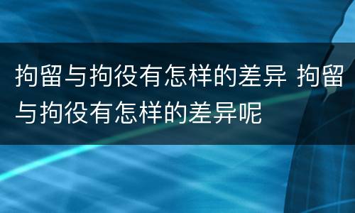 拘留与拘役有怎样的差异 拘留与拘役有怎样的差异呢