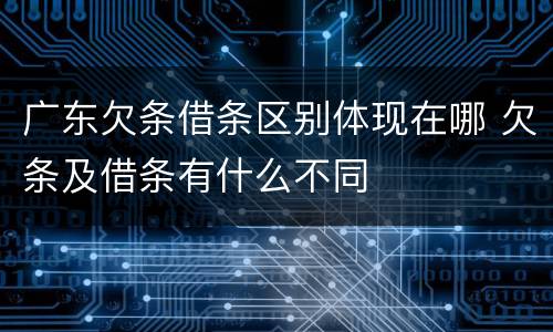 广东欠条借条区别体现在哪 欠条及借条有什么不同