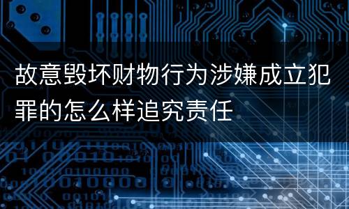 故意毁坏财物行为涉嫌成立犯罪的怎么样追究责任