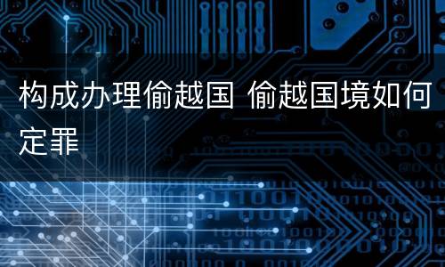 构成办理偷越国 偷越国境如何定罪