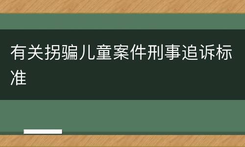 有关拐骗儿童案件刑事追诉标准