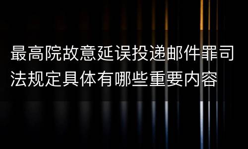 最高院故意延误投递邮件罪司法规定具体有哪些重要内容