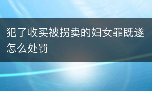 犯了收买被拐卖的妇女罪既遂怎么处罚
