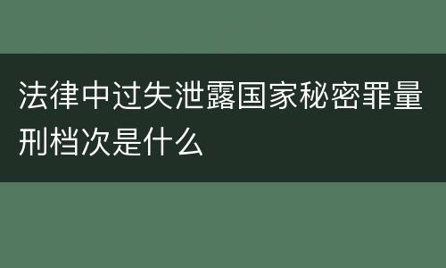 法律中过失泄露国家秘密罪量刑档次是什么