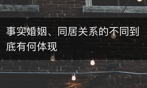 事实婚姻、同居关系的不同到底有何体现