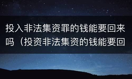 投入非法集资罪的钱能要回来吗（投资非法集资的钱能要回来吗）